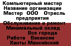 Компьютерный мастер › Название организации ­ Мастер, ООО › Отрасль предприятия ­ Обслуживание и ремонт › Минимальный оклад ­ 120 000 - Все города Работа » Вакансии   . Ханты-Мансийский,Нефтеюганск г.